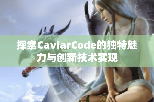 探索CaviarCode的独特魅力与创新技术实现