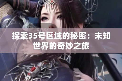 探索35号区域的秘密：未知世界的奇妙之旅