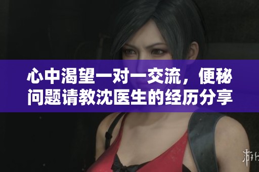 心中渴望一对一交流，便秘问题请教沈医生的经历分享