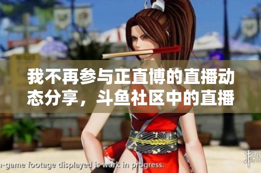 我不再参与正直博的直播动态分享，斗鱼社区中的直播爱好者们的聚会与讨论情景