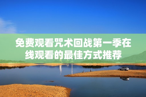 免费观看咒术回战第一季在线观看的最佳方式推荐