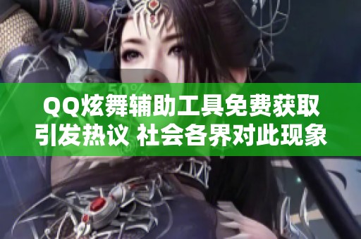 QQ炫舞辅助工具免费获取引发热议 社会各界对此现象展开关注与讨论