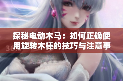 探秘电动木马：如何正确使用旋转木棒的技巧与注意事项