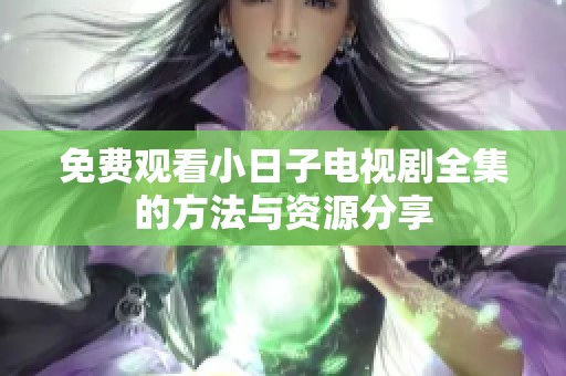 免费观看小日子电视剧全集的方法与资源分享