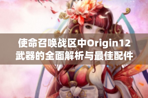 使命召唤战区中Origin12武器的全面解析与最佳配件选购推荐指南