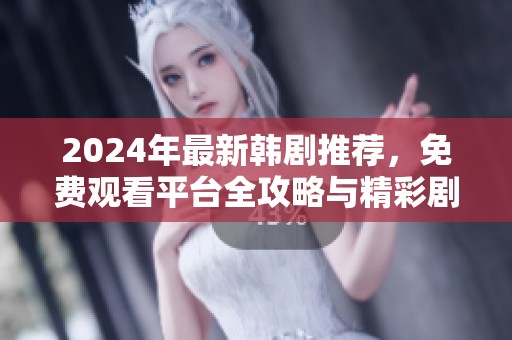 2024年最新韩剧推荐，免费观看平台全攻略与精彩剧集一览