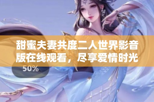 甜蜜夫妻共度二人世界影音版在线观看，尽享爱情时光