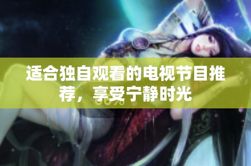 适合独自观看的电视节目推荐，享受宁静时光