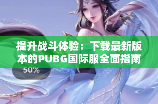 提升战斗体验：下载最新版本的PUBG国际服全面指南