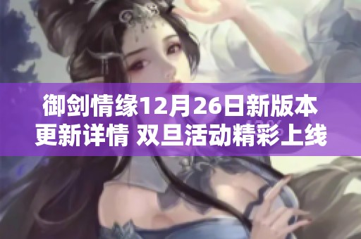 御剑情缘12月26日新版本更新详情 双旦活动精彩上线及雪乡之旅副本介绍