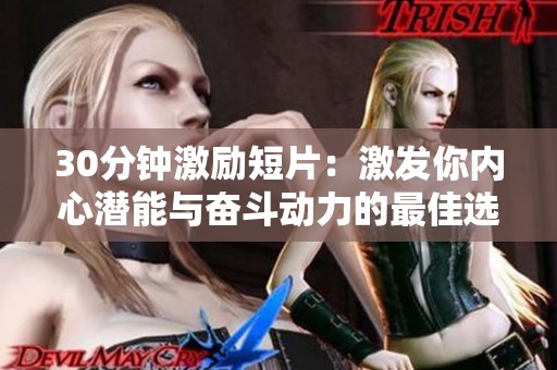 30分钟激励短片：激发你内心潜能与奋斗动力的最佳选择