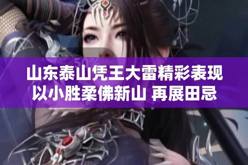山东泰山凭王大雷精彩表现以小胜柔佛新山 再展田忌赛马智慧