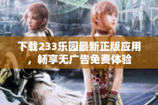 下载233乐园最新正版应用，畅享无广告免费体验