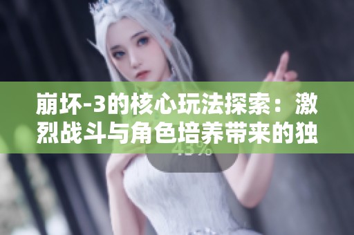 崩坏-3的核心玩法探索：激烈战斗与角色培养带来的独特冒险体验之旅