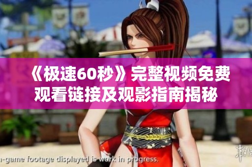 《极速60秒》完整视频免费观看链接及观影指南揭秘