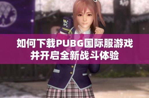 如何下载PUBG国际服游戏并开启全新战斗体验