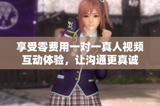 享受零费用一对一真人视频互动体验，让沟通更真诚