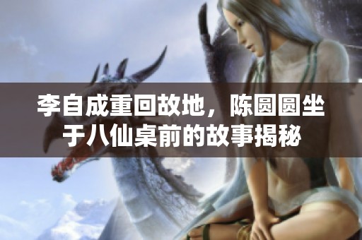 李自成重回故地，陈圆圆坐于八仙桌前的故事揭秘