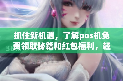抓住新机遇，了解pos机免费领取秘籍和红包福利，轻松获取更多奖励！