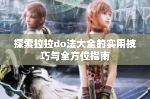 探索拉拉do法大全的实用技巧与全方位指南
