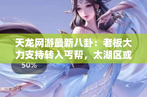 天龙网游最新八卦：老板大力支持转入丐帮，太湖区或将变身丐帮玩家聚集地