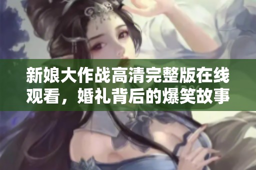 新娘大作战高清完整版在线观看，婚礼背后的爆笑故事尽在其中