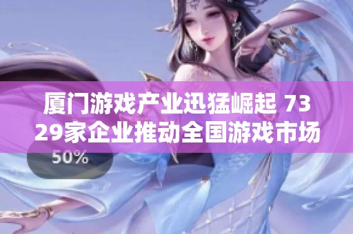 厦门游戏产业迅猛崛起 7329家企业推动全国游戏市场显著成长