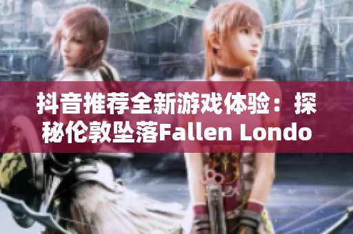 抖音推荐全新游戏体验：探秘伦敦坠落Fallen London的奇幻世界与社交乐趣