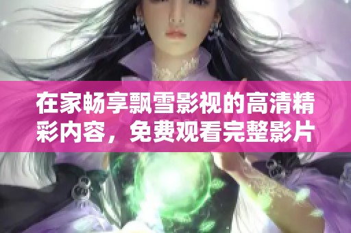 在家畅享飘雪影视的高清精彩内容，免费观看完整影片