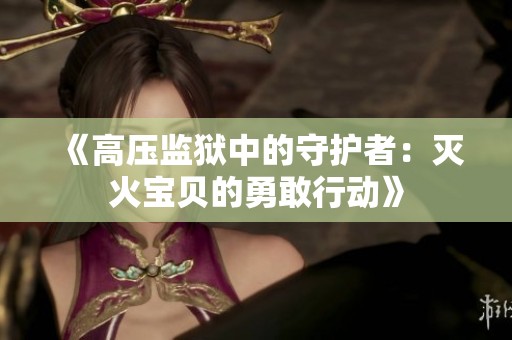 《高压监狱中的守护者：灭火宝贝的勇敢行动》