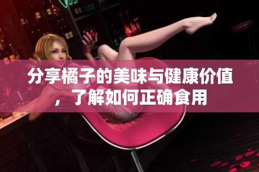 分享橘子的美味与健康价值，了解如何正确食用