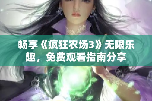畅享《疯狂农场3》无限乐趣，免费观看指南分享