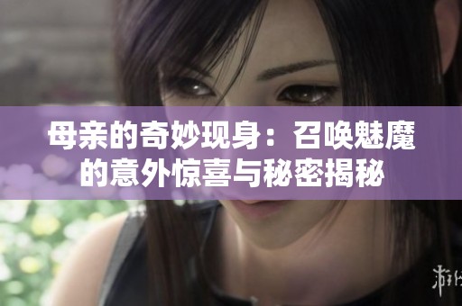 母亲的奇妙现身：召唤魅魔的意外惊喜与秘密揭秘
