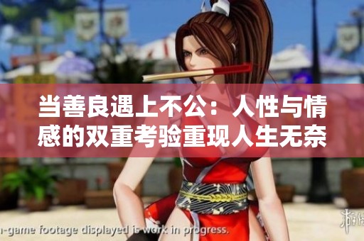 当善良遇上不公：人性与情感的双重考验重现人生无奈与挣扎