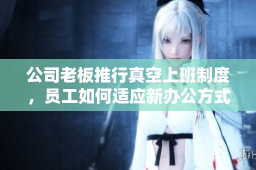公司老板推行真空上班制度，员工如何适应新办公方式