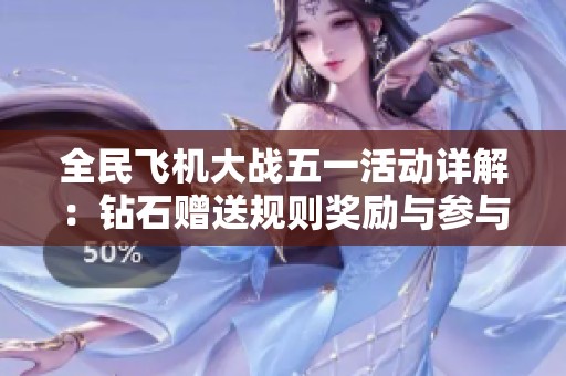全民飞机大战五一活动详解：钻石赠送规则奖励与参与方式一站搞定