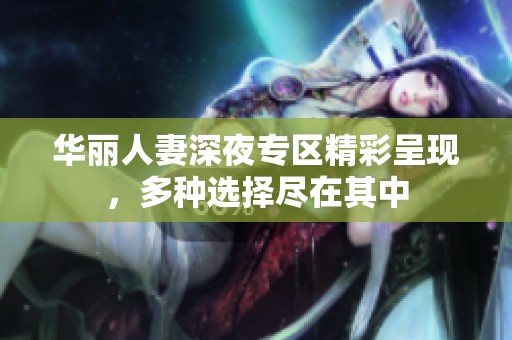 华丽人妻深夜专区精彩呈现，多种选择尽在其中