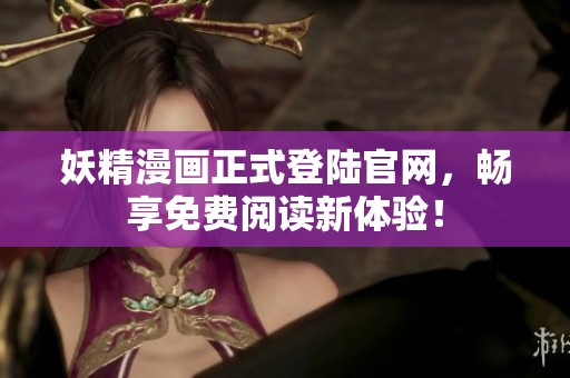 妖精漫画正式登陆官网，畅享免费阅读新体验！