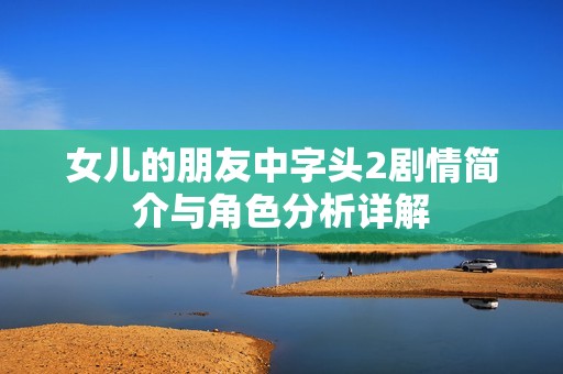 女儿的朋友中字头2剧情简介与角色分析详解