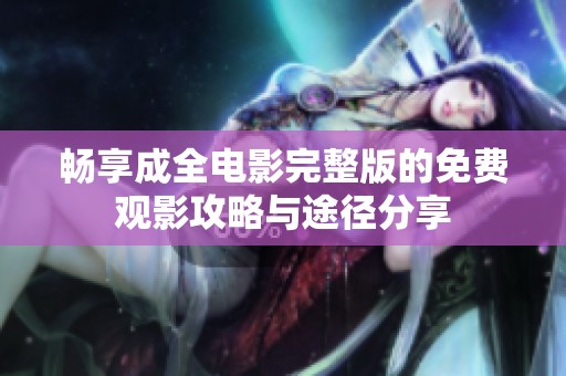畅享成全电影完整版的免费观影攻略与途径分享