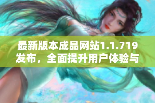 最新版本成品网站1.1.719发布，全面提升用户体验与功能