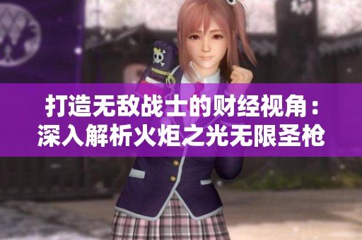 打造无敌战士的财经视角：深入解析火炬之光无限圣枪2特性选择策略