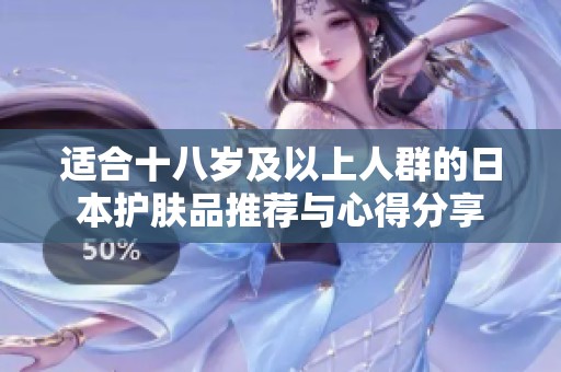适合十八岁及以上人群的日本护肤品推荐与心得分享