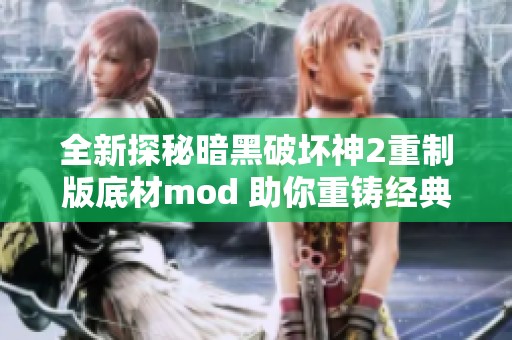 全新探秘暗黑破坏神2重制版底材mod 助你重铸经典游戏体验