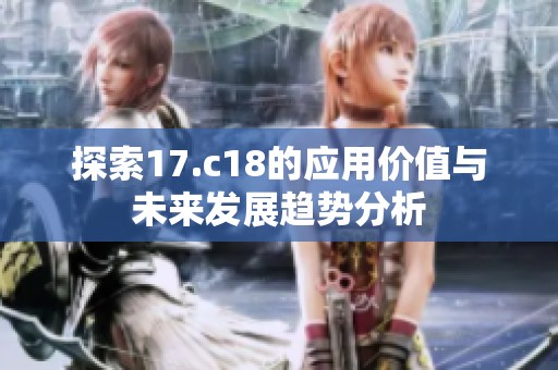 探索17.c18的应用价值与未来发展趋势分析