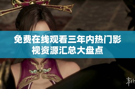 免费在线观看三年内热门影视资源汇总大盘点