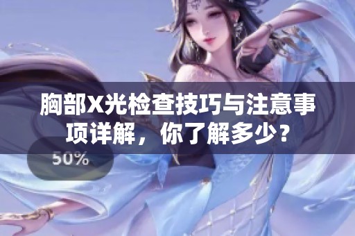 胸部X光检查技巧与注意事项详解，你了解多少？