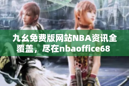 九幺免费版网站NBA资讯全覆盖，尽在nbaoffice68 
