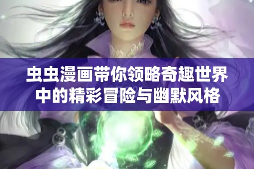 虫虫漫画带你领略奇趣世界中的精彩冒险与幽默风格