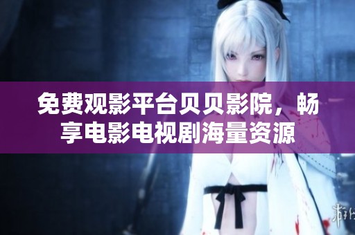 免费观影平台贝贝影院，畅享电影电视剧海量资源